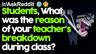 Students, What was the reason of your Teacher's Breakdown during Class?r/AskReddit Reddit Stories