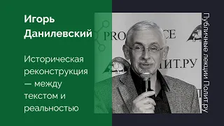 Игорь Данилевский. Историческая реконструкция — между текстом и реальностью