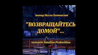 "ВОЗВРАЩАЙТЕСЬ ДОМОЙ"... автор Нелли Котовская. Читает Nataliya Prokoshina