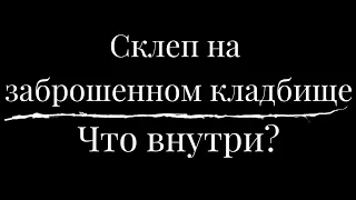 Склеп на заброшенном кладбище. Что внутри?