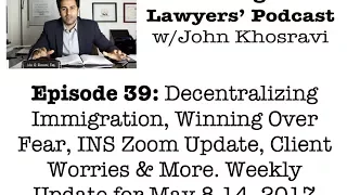 [Podcast 39] Decentralizing Immigration, INS Zoom, Client Worries , Winning Over Fear (05/8-14/2017)