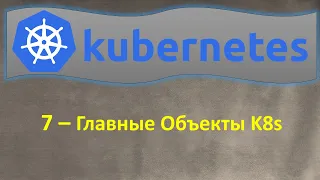 7-K8s - Главные Объекты Kubernetes, из чего состоит K8s - Кубернетес на простом языке