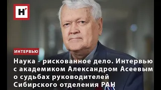 ИНТЕРВЬЮ С АКАДЕМИКОМ АЛЕКСАНДРОМ АСЕЕВЫМ О СУДЬБАХ РУКОВОДИТЕЛЕЙ СИБИРСКОГО ОТДЕЛЕНИЯ РАН