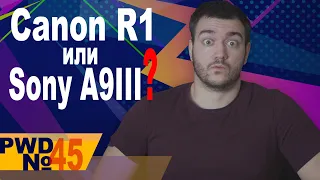 Какая репортажная камера будет лучшей? Про Canon R1 и Sony A9III [PWD#45]