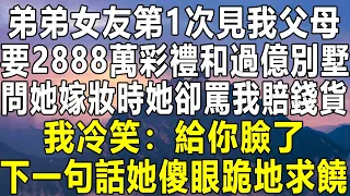 弟弟女友第1次見我父母，要2888萬彩禮和過億別墅，問她嫁妝時她卻罵我賠錢貨，我冷笑：給你臉了！下一句話她傻眼跪地求饒！#情感秘密 #情感 #民间故事 #中年 #家庭 #深夜故事 #為人處世 #老年