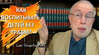 Как воспитывать детей без травм? Леви Шептовицкий