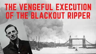 The VENGEFUL Execution Of The Blackout Ripper - London's WW2 Serial Killer