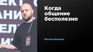 Когда общение бесполезно | Максим Ильяхов | Prosmotr