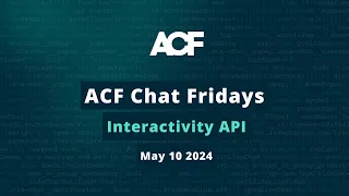 ACF Chat Friday – May 10, 2024: Interactivity API