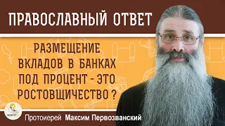 РОСТОВЩИЧЕСТВО. Размещение вкладов в банке под процент - это ростовщичество? о. Максим Первозванский