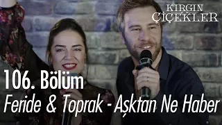 Toprak & Feride - Aşktan Ne Haber - Kırgın Çiçekler 106. Bölüm