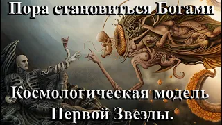 Космологическая модель Первой Звезды. Пора становиться Богами.