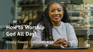 How to Worship God All Day! | Hebrews 4:16 | Our Daily Bread Video Devotional