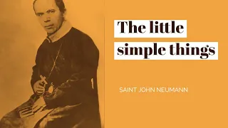 St John Neumann ~ The little simple things