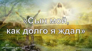 «Сын мой, как долго я ждал» (Призыв блудного сына) - PraiseTheLord.ru