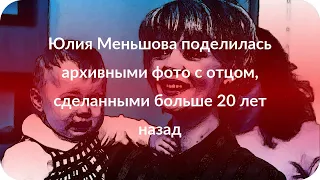 Юлия Меньшова поделилась архивными фото с отцом, сделанными больше 20 лет назад