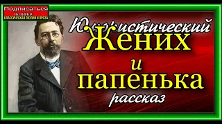 Жених и папенька , Юмористический рассказ  Антона Чехова