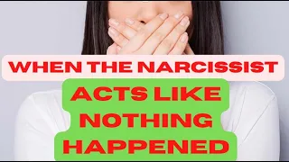 WHEN THE NARCISSIST ACTS LIKE NOTHING HAPPENED...