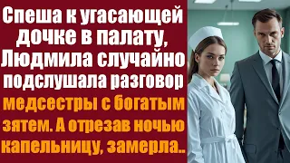 Спеша к угасающей дочке в палату, Людмила случайно подслушала разговор медсестры с богатым зятем...