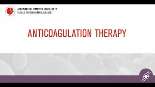 Anticoagulation Therapy | ASH Clinical Practice Guidelines on Venous Thromboembolism (VTE)