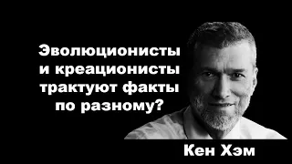 Эволюционисты и креационисты просто трактуют факты по разному? Кен Хэм