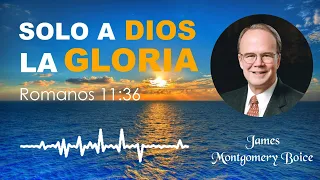 Solo a Dios la Gloria | Romanos 11:36 | James Montgomery Boice