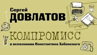 «КОМПРОМИСС» СЕРГЕЙ ДОВЛАТОВ | фрагмент читает Константин Хабенский