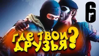 ГДЕ ТВОИ ДРУЗЬЯ? - Rainbow Six Siege