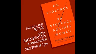 On Violence and On Violence Against Women: Jacqueline Rose with Amia Srinivasan
