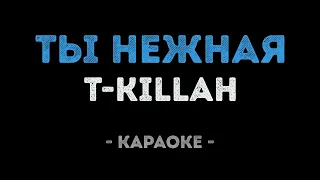 T-killah - Ты нежная (Караоке)