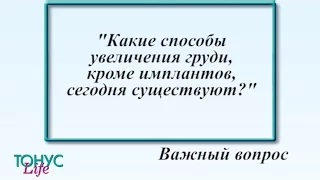 Какие способы увеличения груди, кроме имплантов, сегодня существуют?