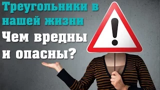 Треугольники в нашей жизни. Чем вредны и опасны?