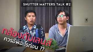 Shutter Matters Talk Ep.2 : ซื้อกล้องหรือซื้อเลนส์ มือใหม่อัพอะไรก่อนดี?