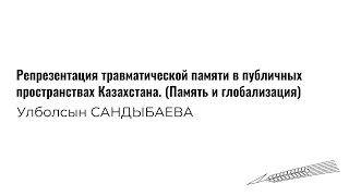 Улболсын Сандыбаева Репрезентация травматической памяти в публичных пространствах Казахстана.