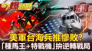 【軍事頭條】美軍台海兵推慘敗？急組「種馬王+特戰轟炸機」拚逆轉戰局！- 施孝瑋【57爆新聞 精選】