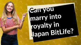 Can you marry into royalty in Japan BitLife?