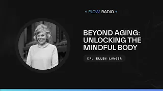 Beyond Aging: Unlocking the Mindful Body with Dr. Ellen Langer