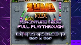 Zuma Deluxe | Adventure Mode But it's 800x600 Upscale [2023 Full Playthrough]