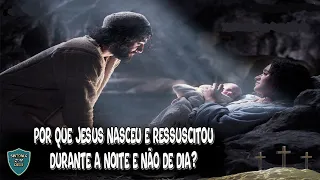 POR QUE JESUS NASCEU E RESSUSCITOU DURANTE A NOITE E NÃO DE DIA?