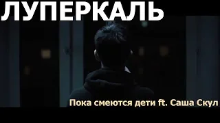 Луперкаль- Пока смеются дети ft. Саша Скул (UNOFFICIAL CLIP)