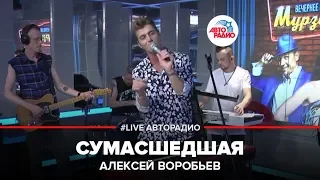 Алексей Воробьев - Сумасшедшая (LIVE @ Авторадио)