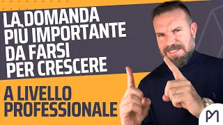 La DOMANDA più IMPORTANTE che devi porti SE VUOI CRESCERE PROFESSIONALMENTE