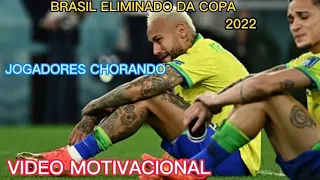 BRASIL ELIMINADO DA COPA DO MUNDO 2022) VÍDEO MOTIVACIONAL+JOGADORES CHORANDO😔