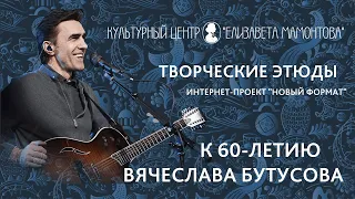 Творческие этюды к 60-летию Вячеслава Бутусова