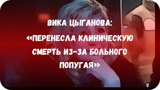 Вика Цыганова: «Перенесла клиническую смерть из-за больного попугая»