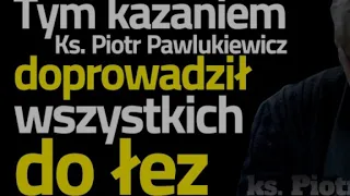 Tym kazaniem ks. Piotr Pawlukiewicz doprowadził wszystkich do łez.