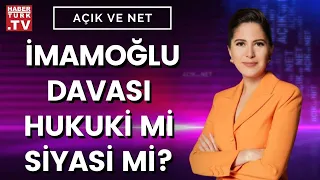 Açık ve Net'te İmamoğlu davası konuşuluyor...