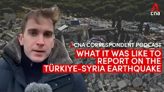 A journalist's experience of covering the Türkiye-Syria earthquake | CNA Correspondent podcast