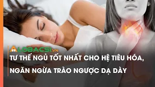 Tư thế ngủ tốt nhất cho hệ tiêu hóa, ngăn ngừa trào ngược dạ dày