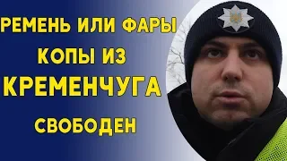 Копы из Кременчуга. Ремень или фары. Водитель исправился.